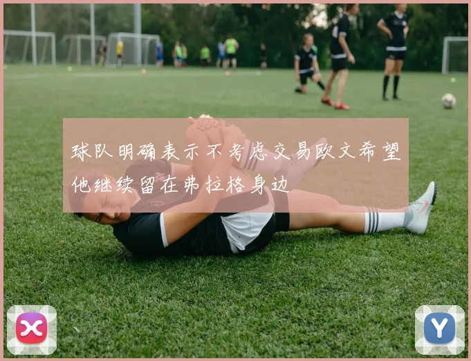 球队明确表示不考虑交易欧文希望他继续留在弗拉格身边