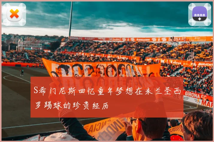 S希门尼斯回忆童年梦想在米兰圣西罗踢球的珍贵经历
