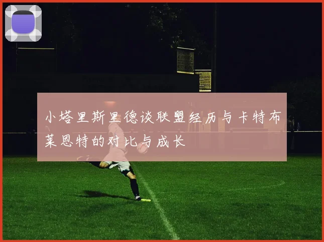 小塔里斯里德谈联盟经历与卡特布莱恩特的对比与成长