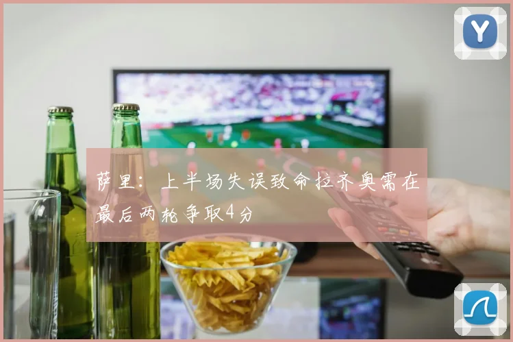 萨里：上半场失误致命拉齐奥需在最后两轮争取4分