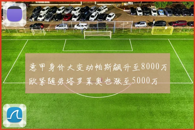 意甲身价大变动帕斯飙升至8000万欧紧随劳塔罗莱奥也涨至5000万