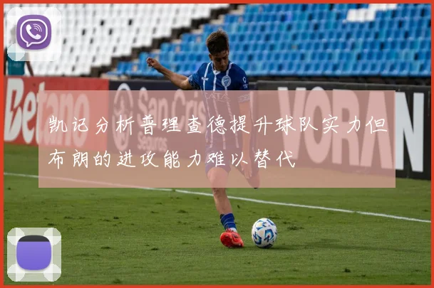 凯记分析普理查德提升球队实力但布朗的进攻能力难以替代