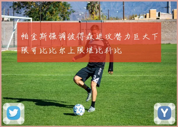 帕金斯强调彼得森进攻潜力巨大下限可比比尔上限堪比科比